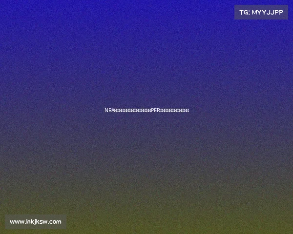 NBA球员效率评价体系分析：深入解读PER数据与球员表现之间的关系